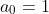 a_0 = 1 a_0 = 1